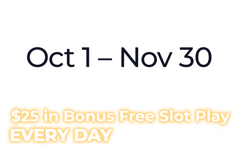 Play at your favorite machine Oct 1 – Nov 30 Earn points, and enjoy up to $25 in Bonus Free Slot Play EVERY DAY in December.